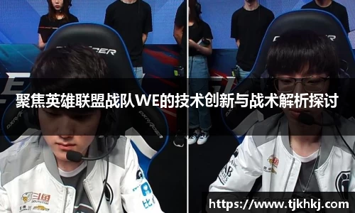 聚焦英雄联盟战队WE的技术创新与战术解析探讨