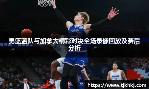 男篮蓝队与加拿大精彩对决全场录像回放及赛后分析