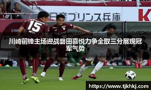 川崎前锋主场迎战磐田喜悦力争全取三分展现冠军气势